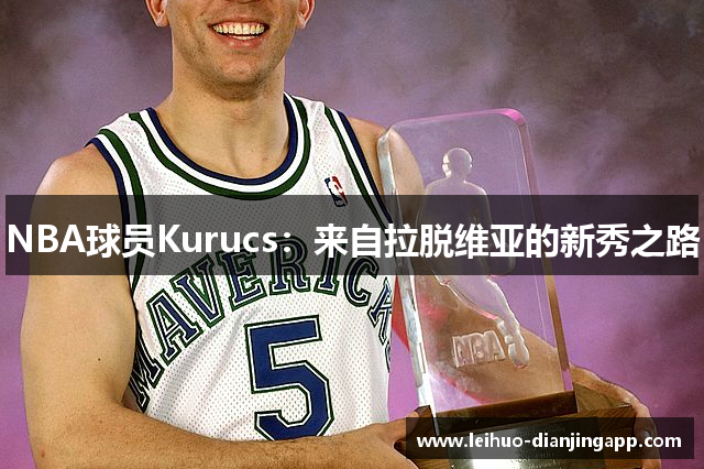 NBA球员Kurucs：来自拉脱维亚的新秀之路