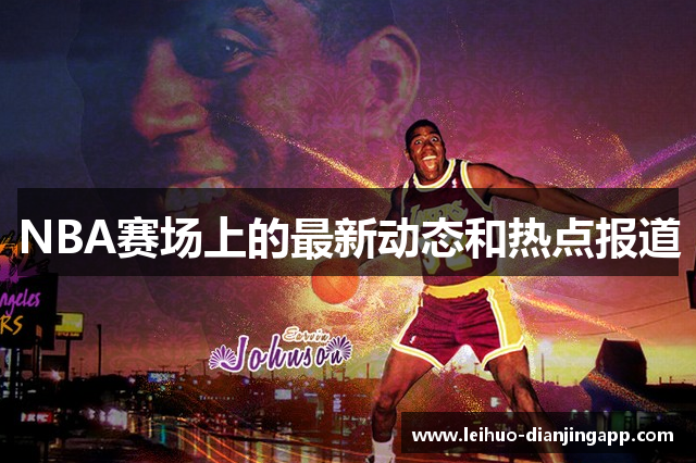 NBA赛场上的最新动态和热点报道