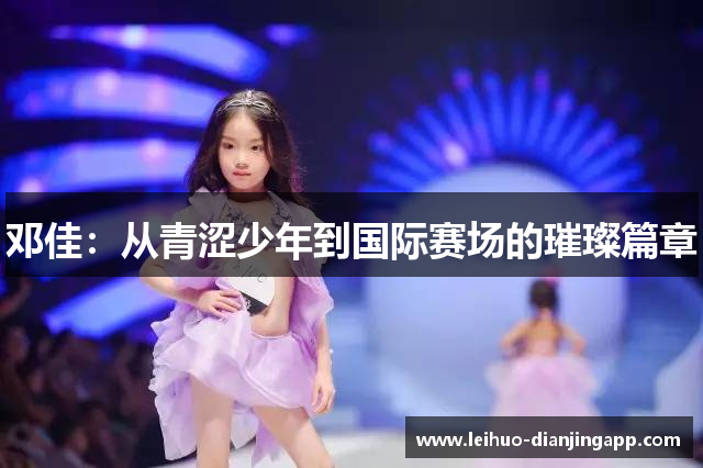 邓佳：从青涩少年到国际赛场的璀璨篇章