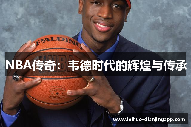 NBA传奇：韦德时代的辉煌与传承