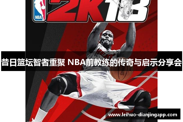 昔日篮坛智者重聚 NBA前教练的传奇与启示分享会