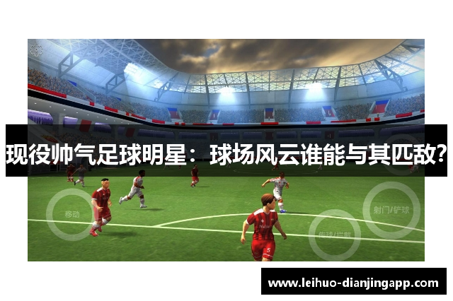 现役帅气足球明星：球场风云谁能与其匹敌？