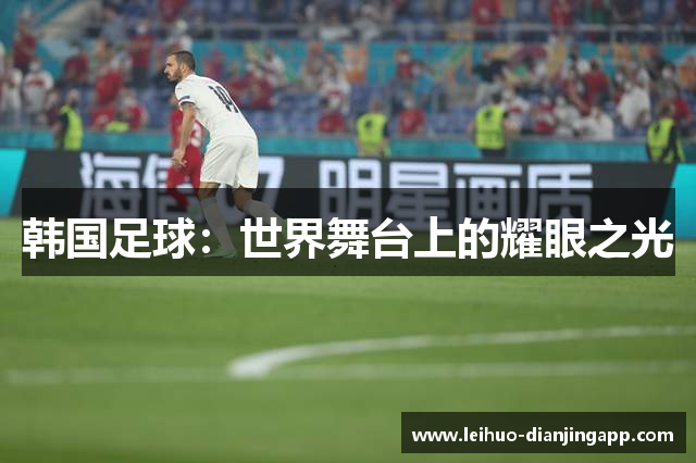 韩国足球：世界舞台上的耀眼之光
