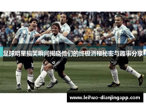 足球明星搞笑瞬间揭晓他们的终极滑稽秘密与趣事分享