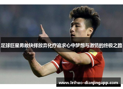 足球巨星勇敢抉择放弃化疗追求心中梦想与激情的终极之路