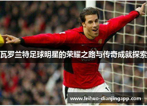 瓦罗兰特足球明星的荣耀之路与传奇成就探索