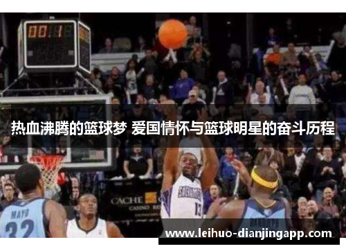 热血沸腾的篮球梦 爱国情怀与篮球明星的奋斗历程
