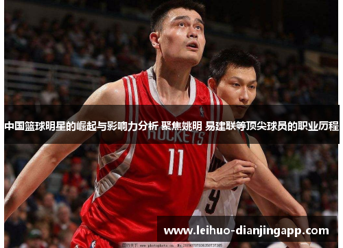 中国篮球明星的崛起与影响力分析 聚焦姚明 易建联等顶尖球员的职业历程