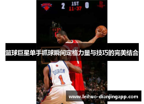 篮球巨星单手抓球瞬间定格力量与技巧的完美结合