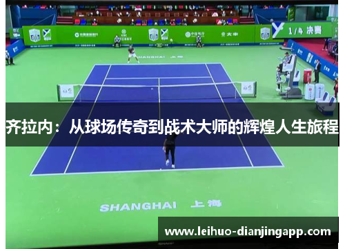 齐拉内：从球场传奇到战术大师的辉煌人生旅程