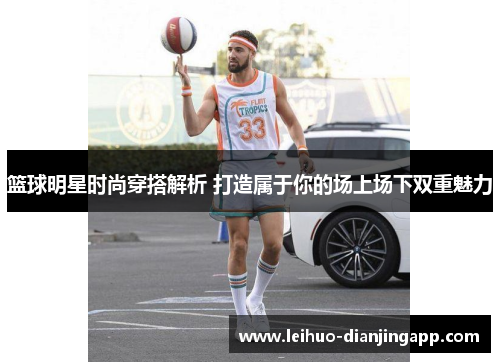 篮球明星时尚穿搭解析 打造属于你的场上场下双重魅力