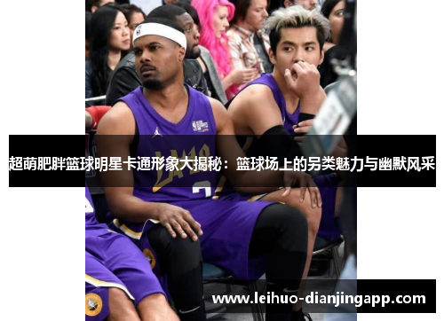 超萌肥胖篮球明星卡通形象大揭秘：篮球场上的另类魅力与幽默风采